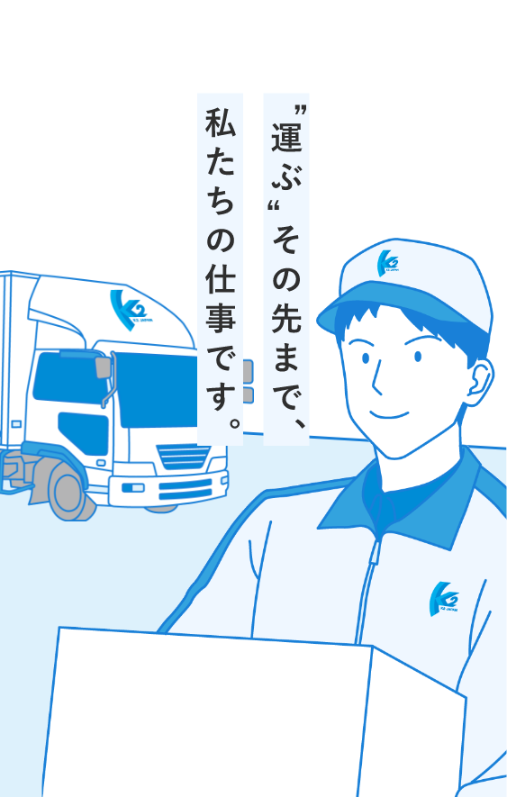 “運ぶ”その先まで、私たちの仕事です。